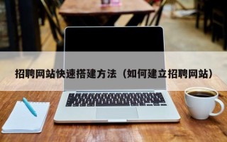 鄢陵招聘网站快速搭建方法（如何建立招聘网站）