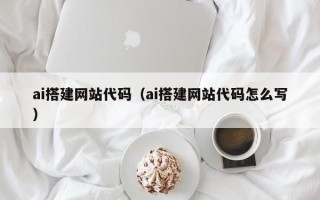 鄢陵ai搭建网站代码（ai搭建网站代码怎么写）