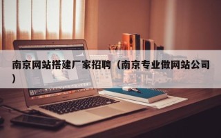 鄢陵南京网站搭建厂家招聘（南京专业做网站公司）