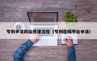 鄢陵专利申请网站搭建流程（专利在线平台申请）