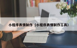 鄢陵小程序表情制作（小程序表情制作工具）