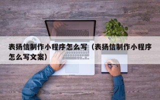 鄢陵表扬信制作小程序怎么写（表扬信制作小程序怎么写文案）