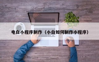 鄢陵电白小程序制作（小白如何制作小程序）