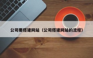 鄢陵公司要搭建网站（公司搭建网站的流程）